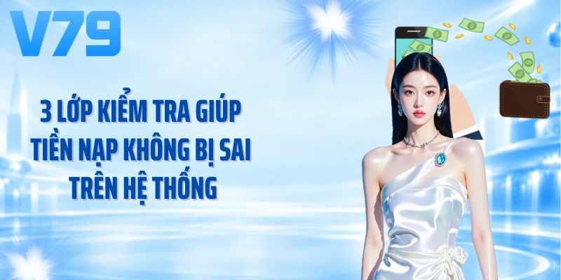 3 lớp kiểm tra giúp tiền nạp không bị sai trên hệ thống