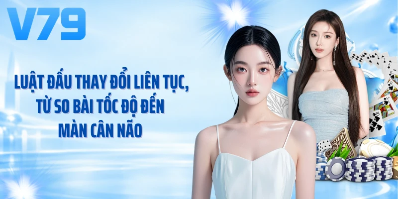 Luật đấu thay đổi liên tục, từ so bài tốc độ đến màn cân não 